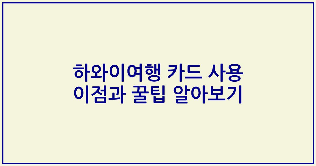하와이여행 카드 사용 이점과 꿀팁 알아보기