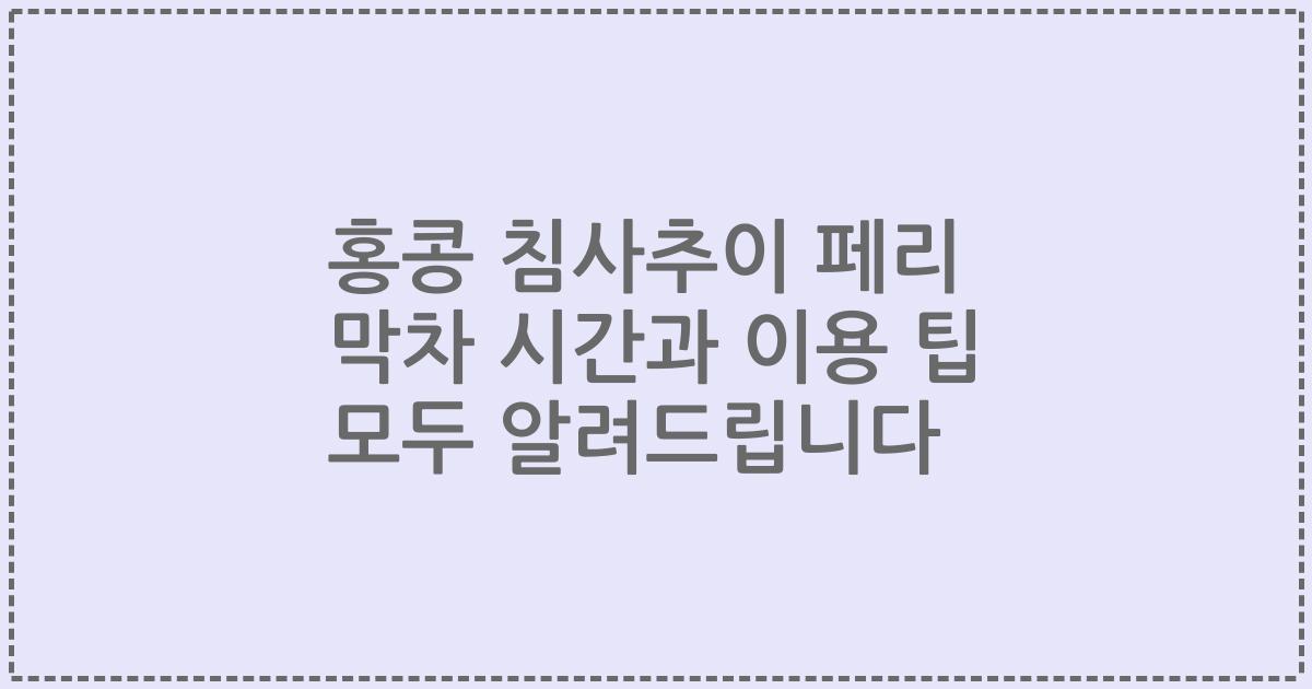 홍콩 침사추이 페리 막차 시간과 이용 팁 모두 알려드립니다