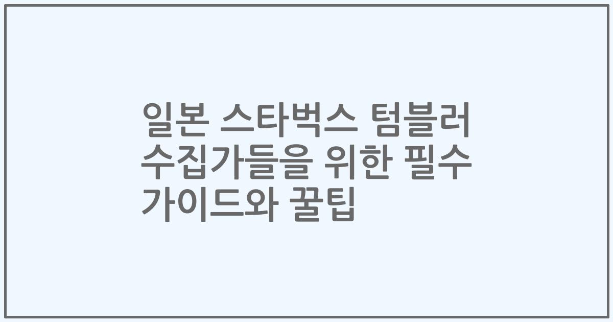 일본 스타벅스 텀블러 수집가들을 위한 필수 가이드와 꿀팁