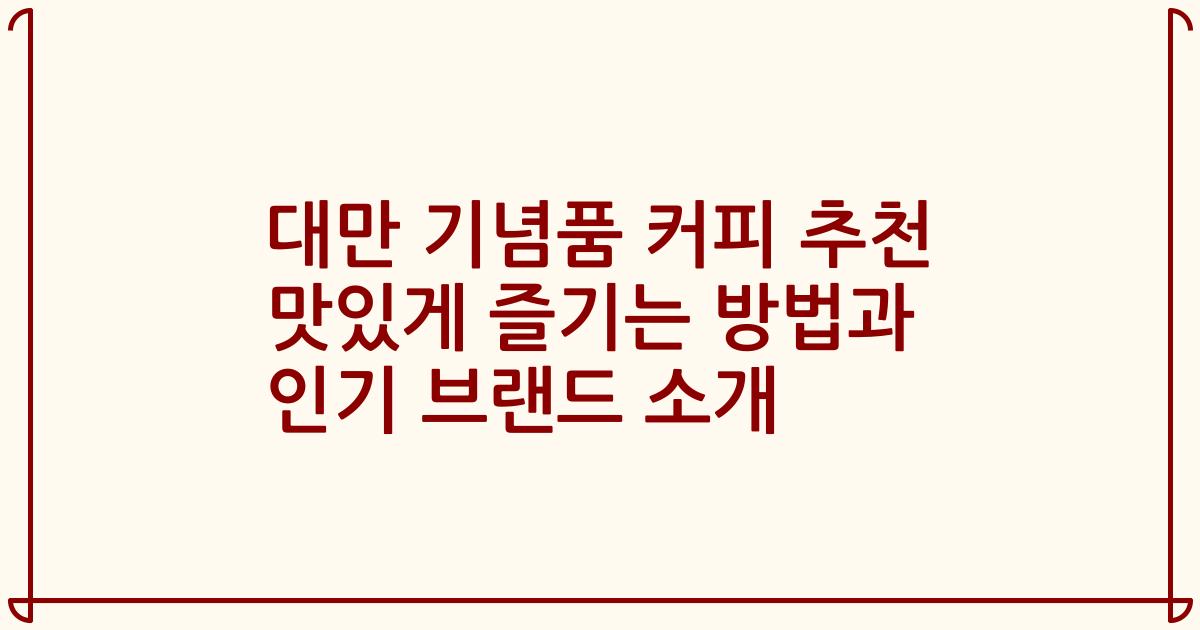 대만 기념품 커피 추천 맛있게 즐기는 방법과 인기 브랜드 소개