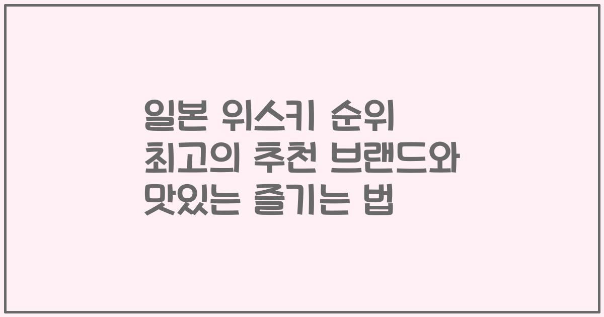 일본 위스키 순위 최고의 추천 브랜드와 맛있는 즐기는 법
