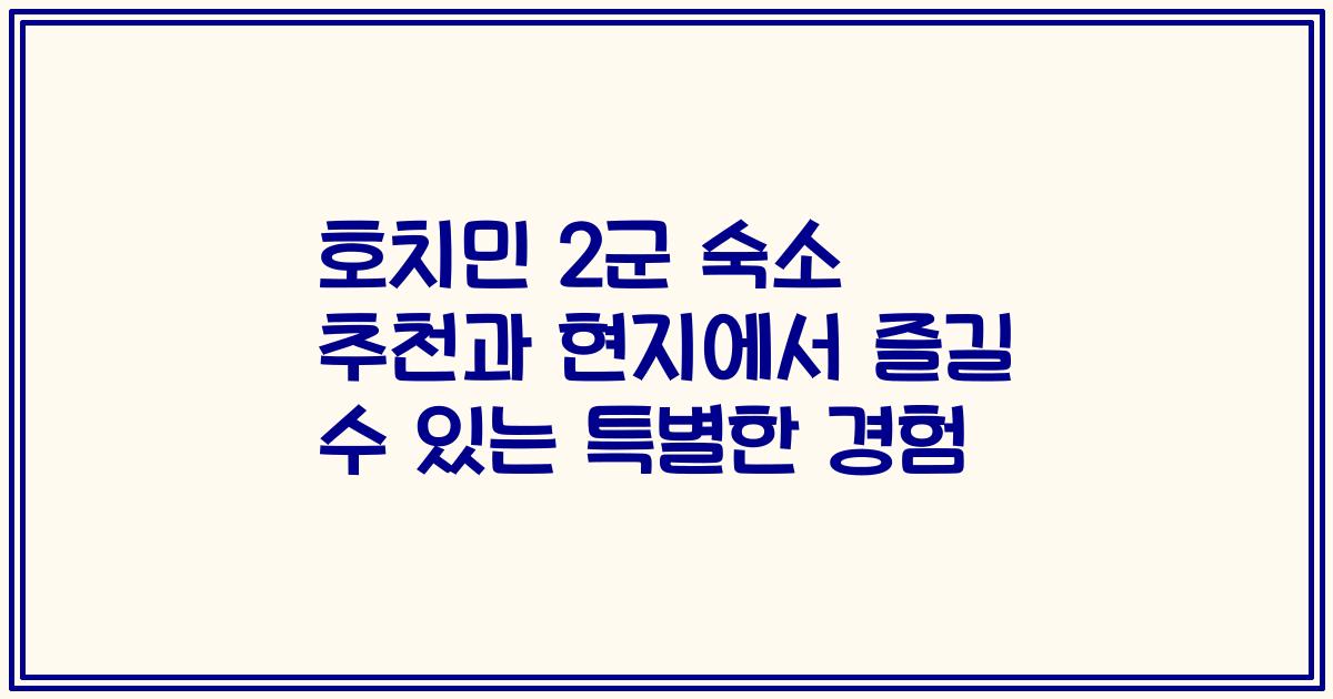호치민 2군 숙소 추천과 현지에서 즐길 수 있는 특별한 경험
