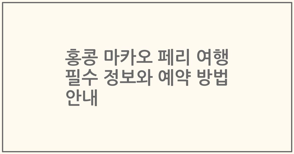 홍콩 마카오 페리 여행 필수 정보와 예약 방법 안내