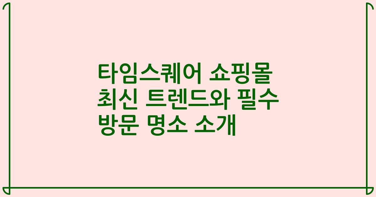 타임스퀘어 쇼핑몰 최신 트렌드와 필수 방문 명소 소개