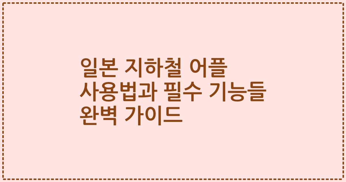 일본 지하철 어플 사용법과 필수 기능들 완벽 가이드