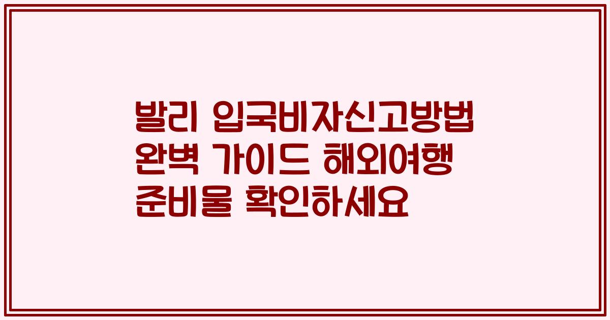 발리 입국비자신고방법 완벽 가이드 해외여행 준비물 확인하세요