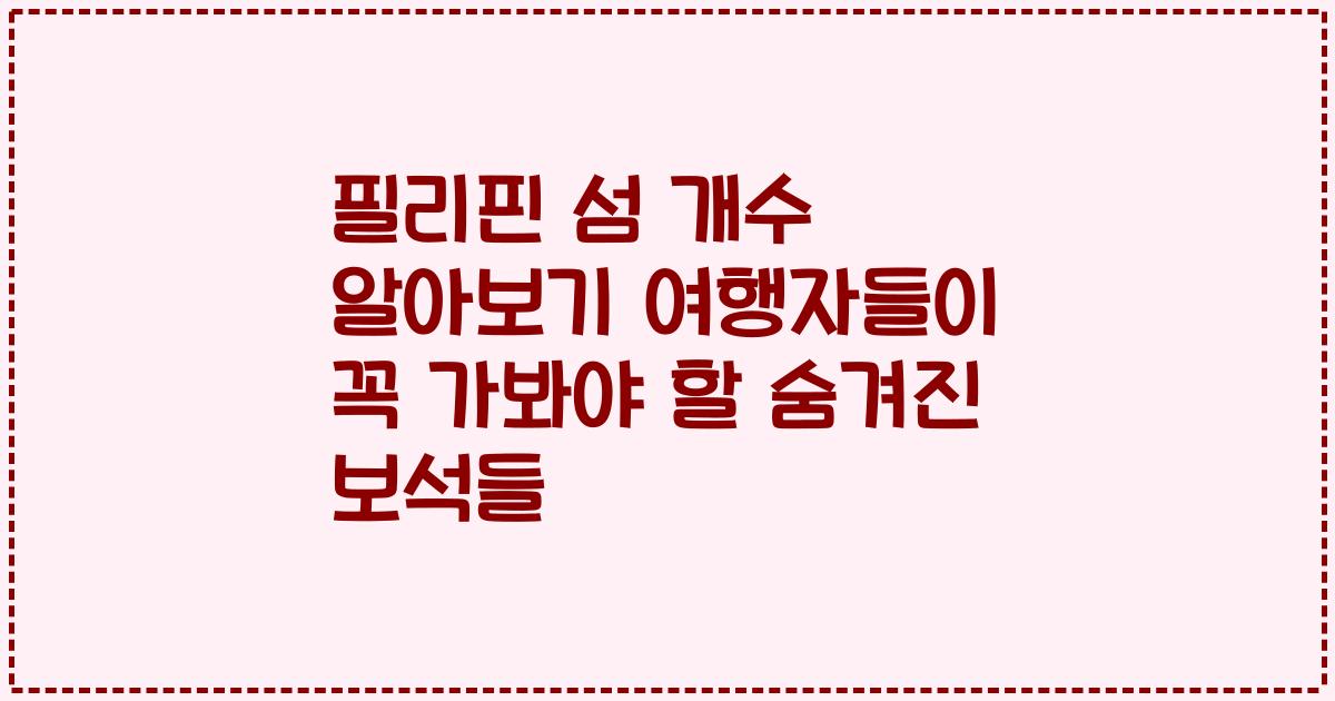 필리핀 섬 개수 알아보기 여행자들이 꼭 가봐야 할 숨겨진 보석들