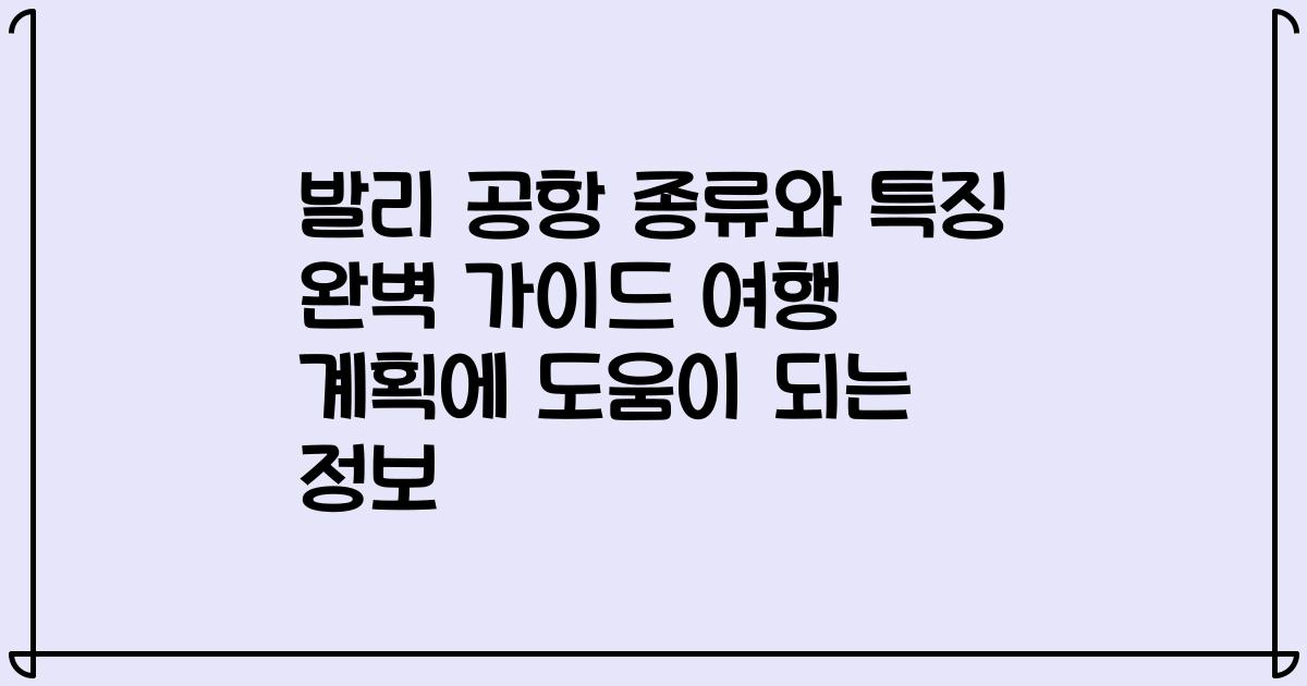 발리 공항 종류와 특징 완벽 가이드 여행 계획에 도움이 되는 정보