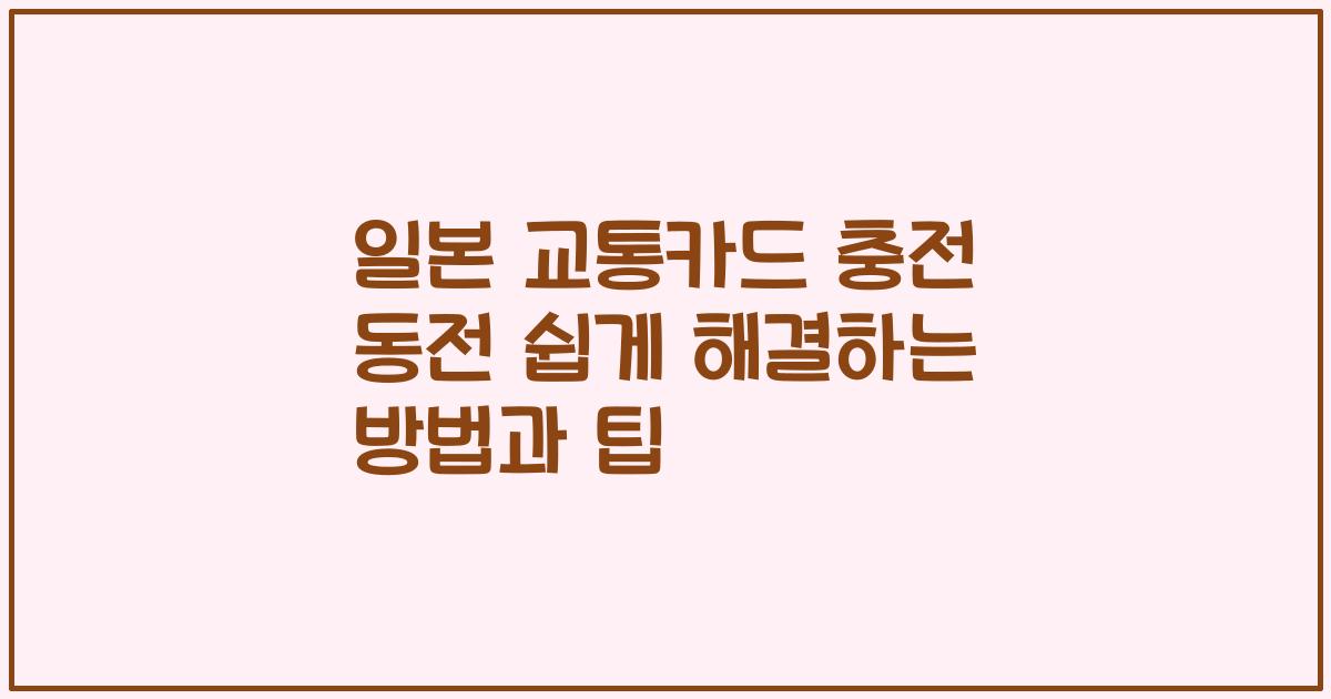 일본 교통카드 충전 동전 쉽게 해결하는 방법과 팁