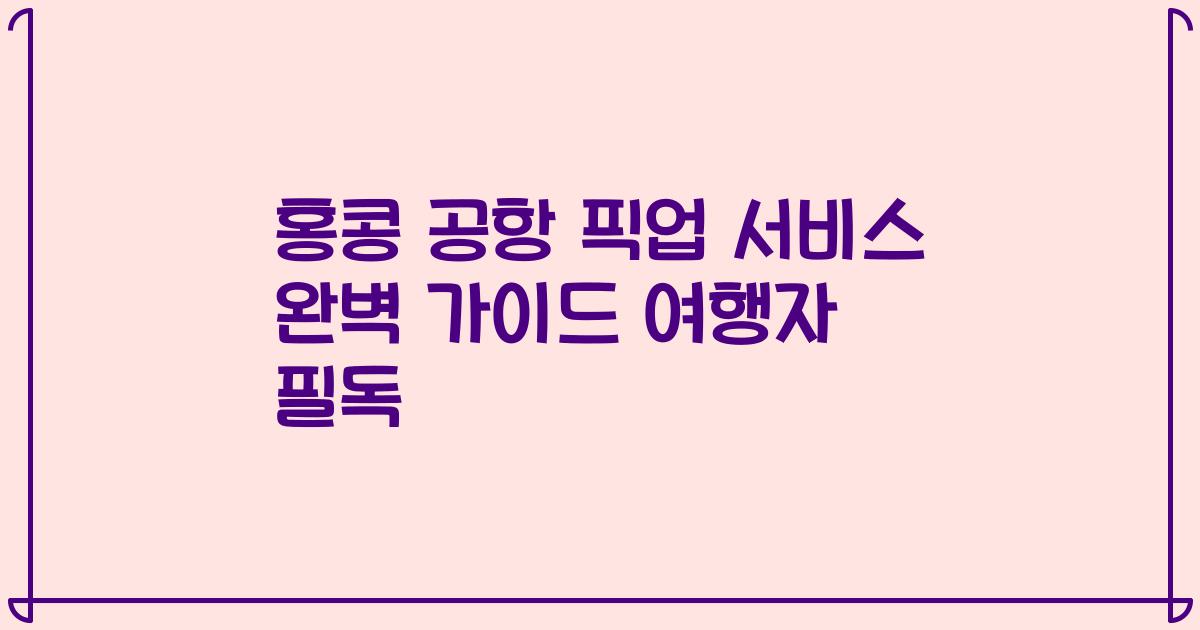홍콩 공항 픽업 서비스 완벽 가이드 여행자 필독
