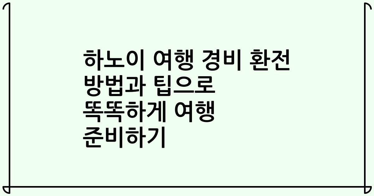 하노이 여행 경비 환전 방법과 팁으로 똑똑하게 여행 준비하기