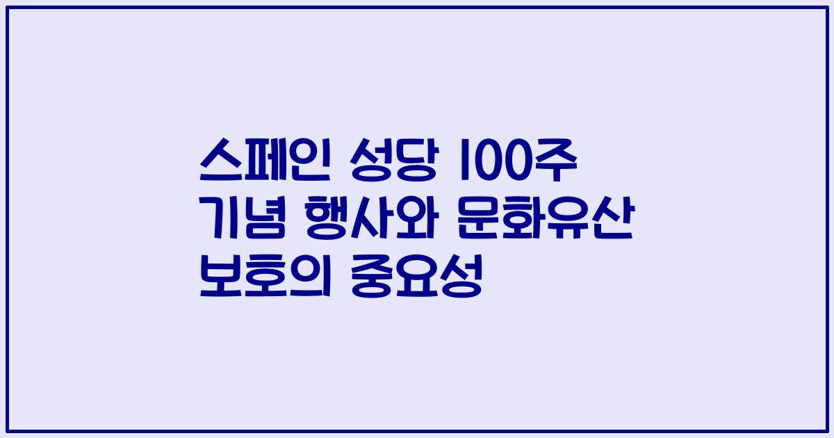 스페인 성당 100주 기념 행사와 문화유산 보호의 중요성