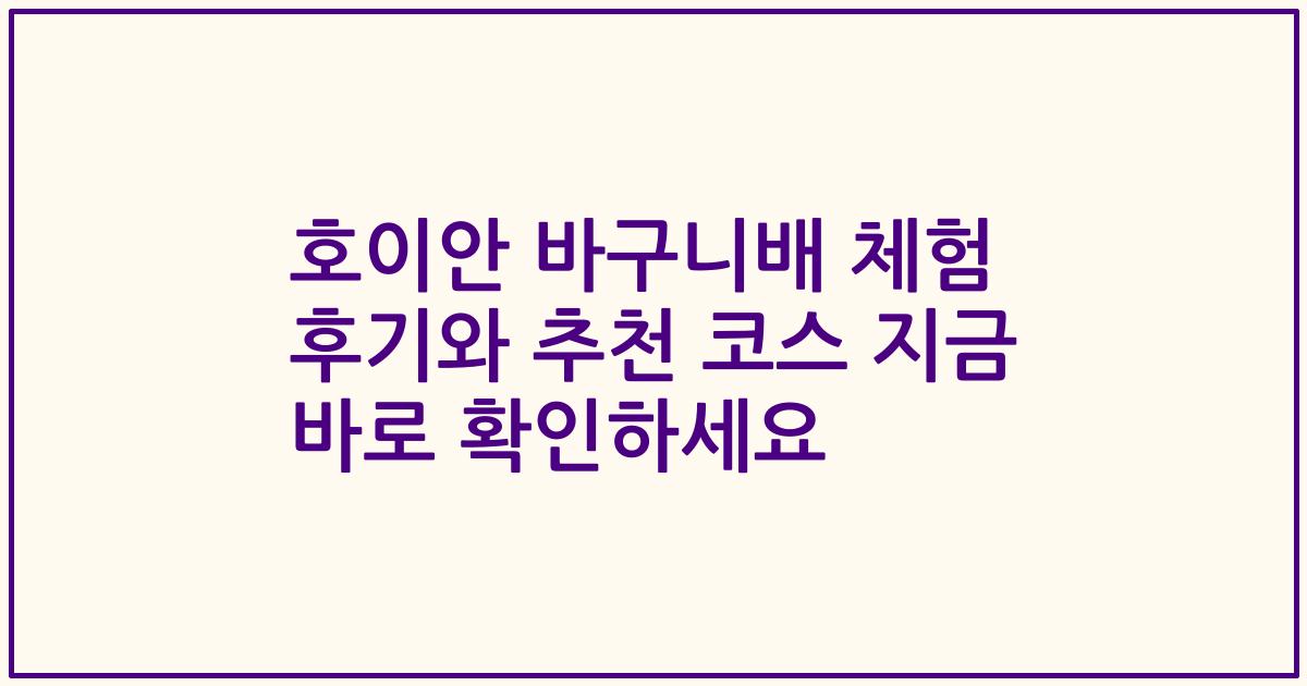 호이안 바구니배 체험 후기와 추천 코스 지금 바로 확인하세요
