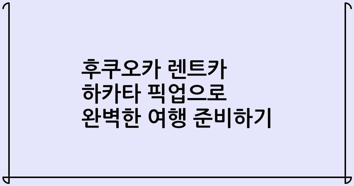 후쿠오카 렌트카 하카타 픽업으로 완벽한 여행 준비하기