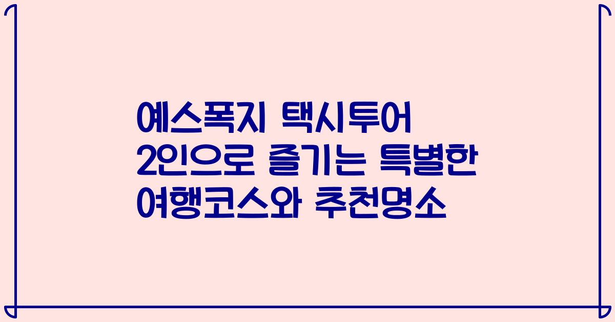 예스폭지 택시투어 2인으로 즐기는 특별한 여행코스와 추천명소