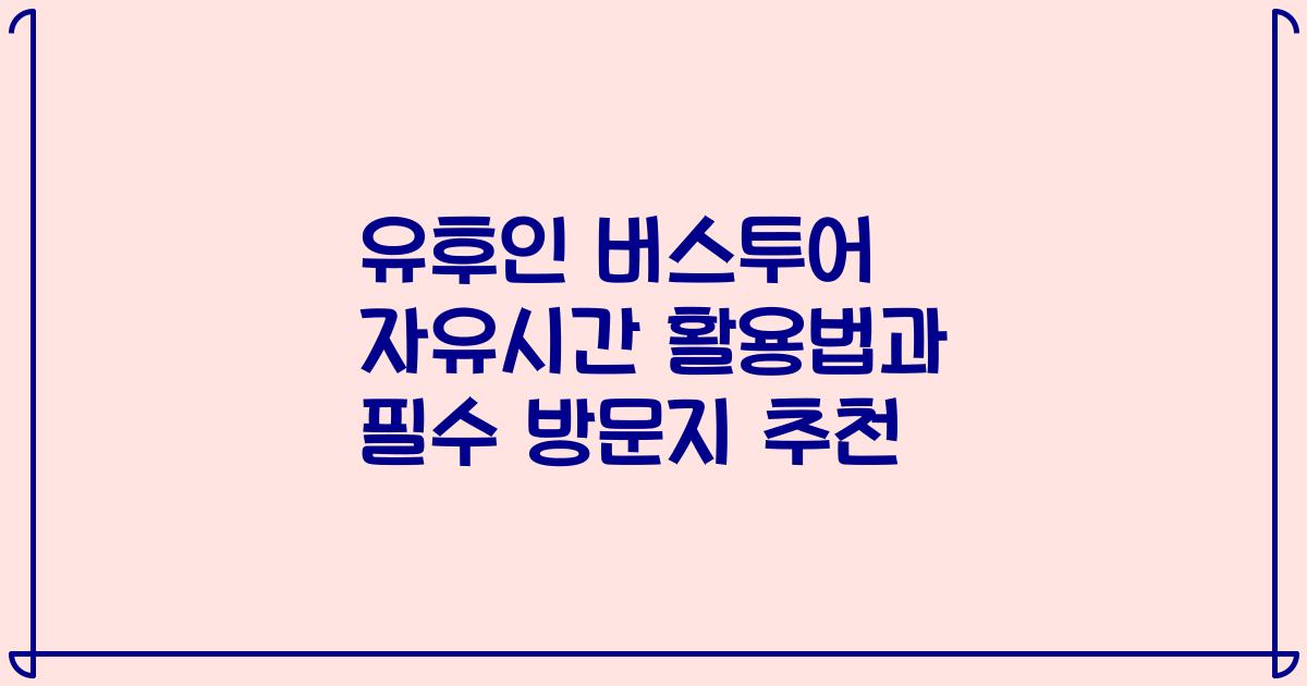 유후인 버스투어 자유시간 활용법과 필수 방문지 추천