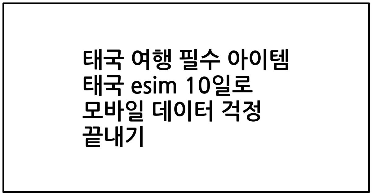 태국 여행 필수 아이템 태국 esim 10일로 모바일 데이터 걱정 끝내기