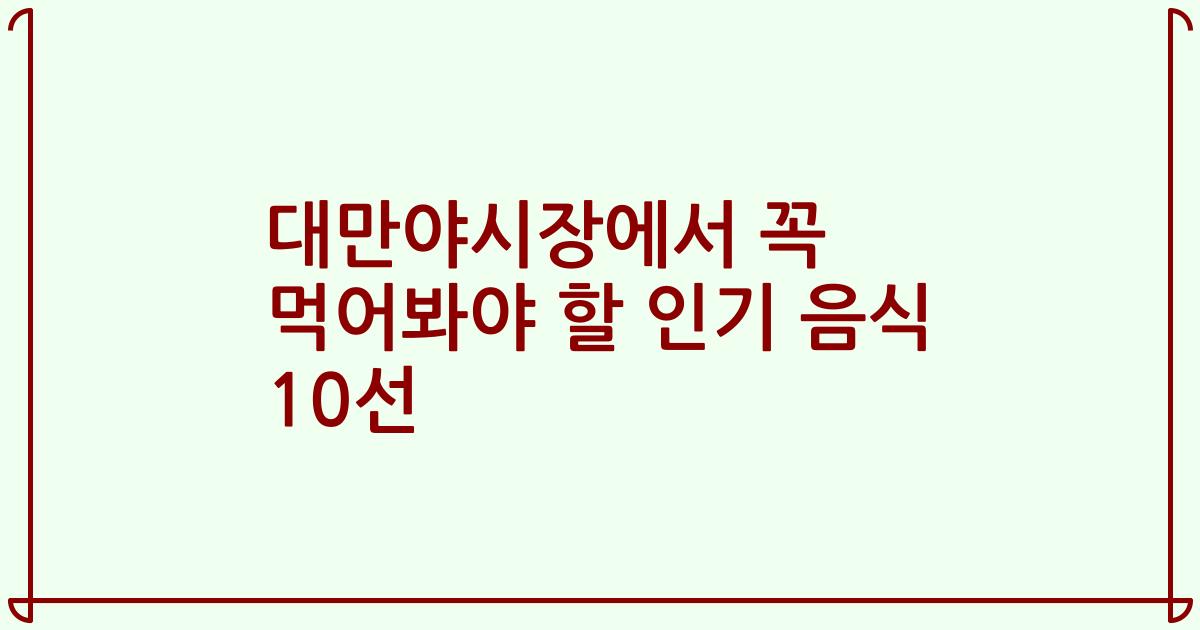 대만야시장에서 꼭 먹어봐야 할 인기 음식 10선