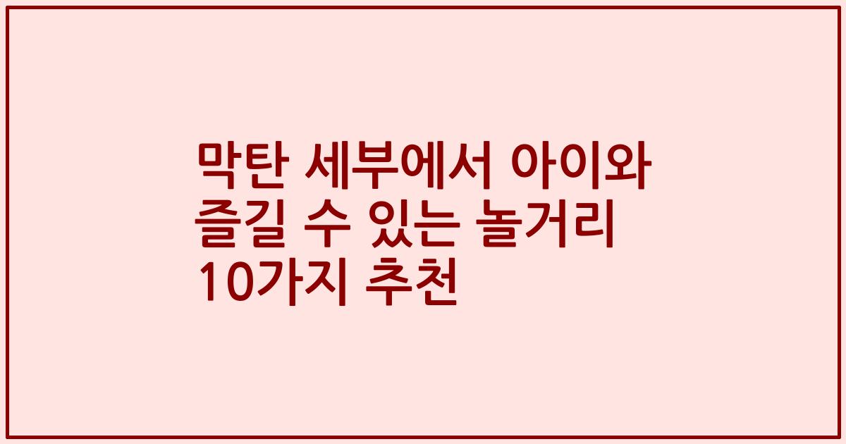 막탄 세부에서 아이와 즐길 수 있는 놀거리 10가지 추천
