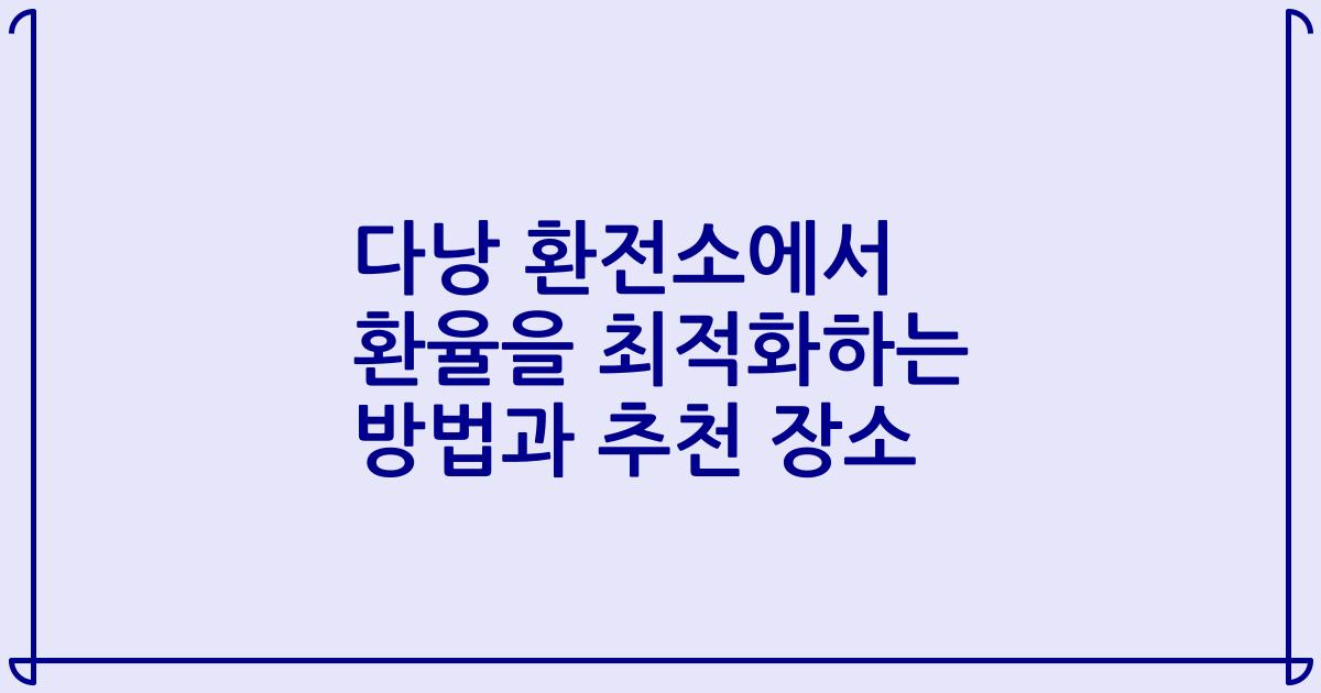 다낭 환전소에서 환율을 최적화하는 방법과 추천 장소
