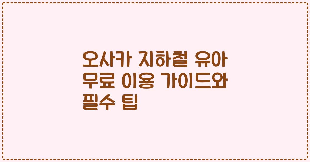 오사카 지하철 유아 무료 이용 가이드와 필수 팁