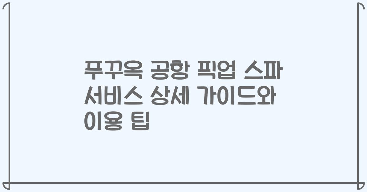 푸꾸옥 공항 픽업 스파 서비스 상세 가이드와 이용 팁