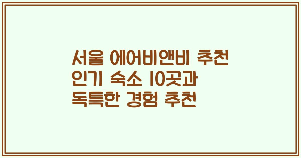 서울 에어비앤비 추천 인기 숙소 10곳과 독특한 경험 추천