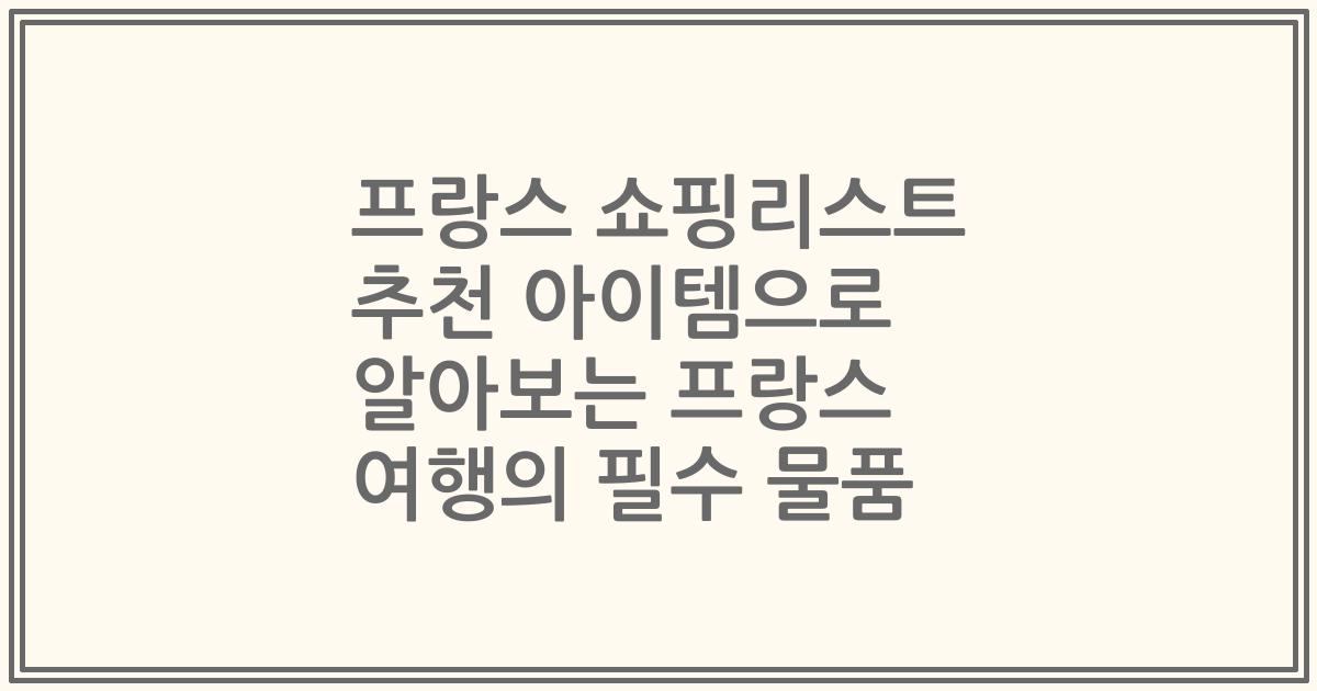 프랑스 쇼핑리스트 추천 아이템으로 알아보는 프랑스 여행의 필수 물품