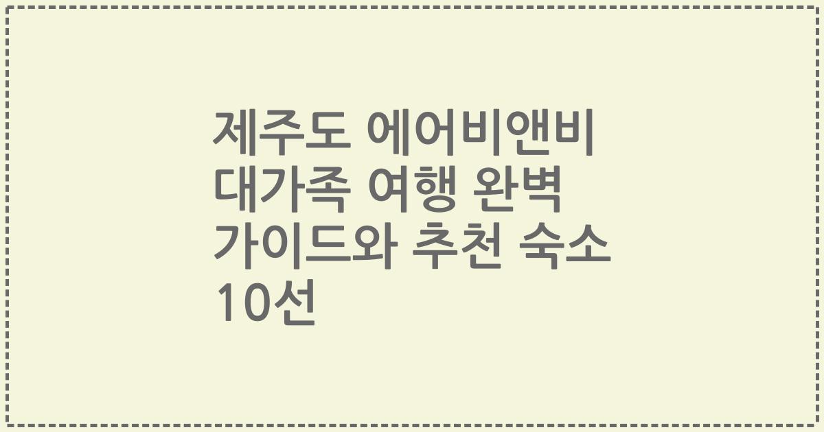 제주도 에어비앤비 대가족 여행 완벽 가이드와 추천 숙소 10선