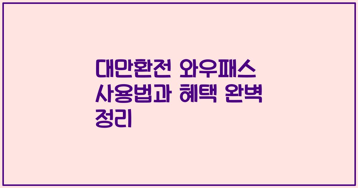 대만환전 와우패스 사용법과 혜택 완벽 정리