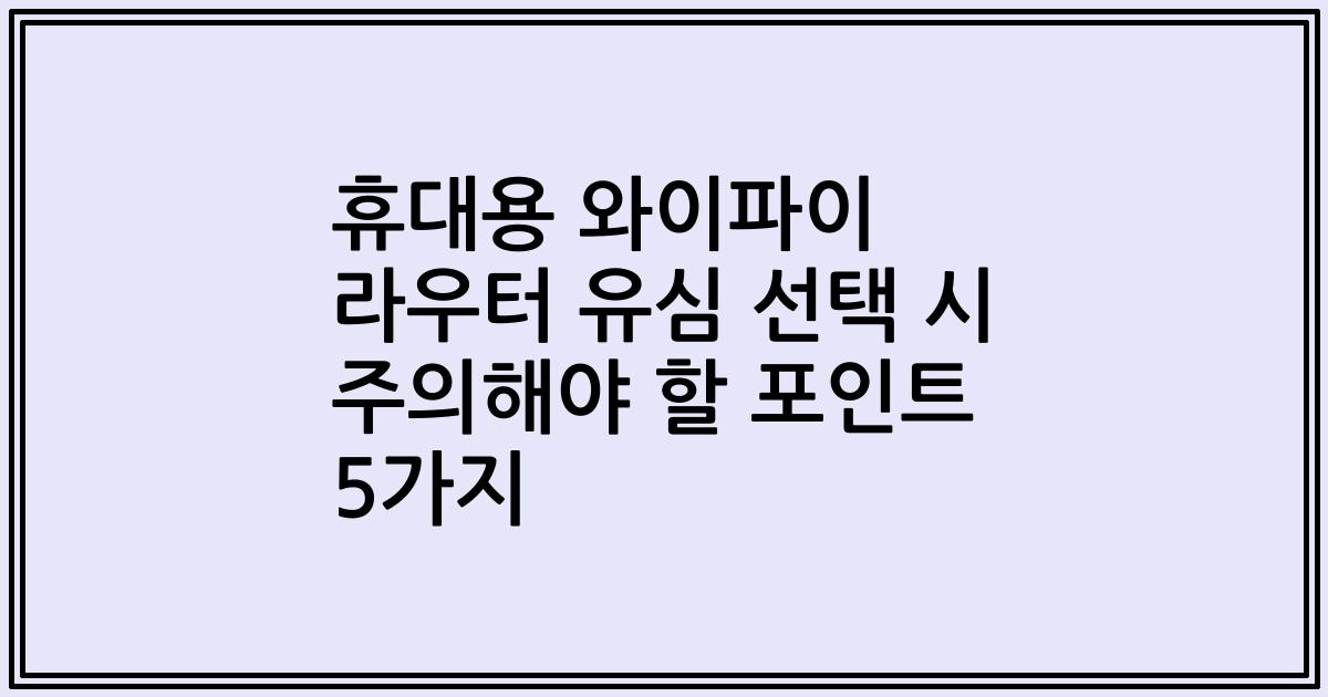휴대용 와이파이 라우터 유심 선택 시 주의해야 할 포인트 5가지