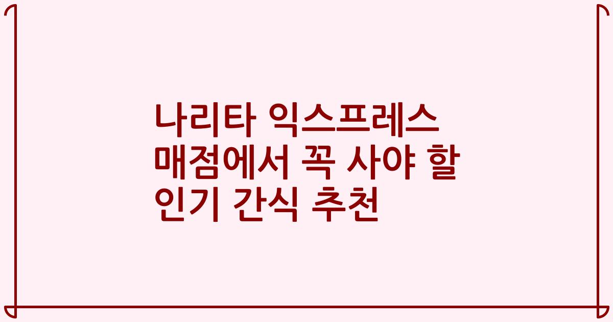 나리타 익스프레스 매점에서 꼭 사야 할 인기 간식 추천