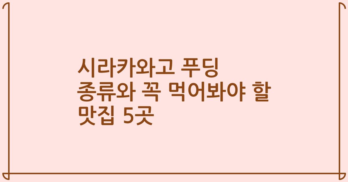 시라카와고 푸딩 종류와 꼭 먹어봐야 할 맛집 5곳