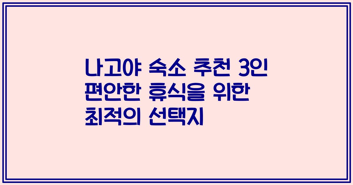 나고야 숙소 추천 3인 편안한 휴식을 위한 최적의 선택지