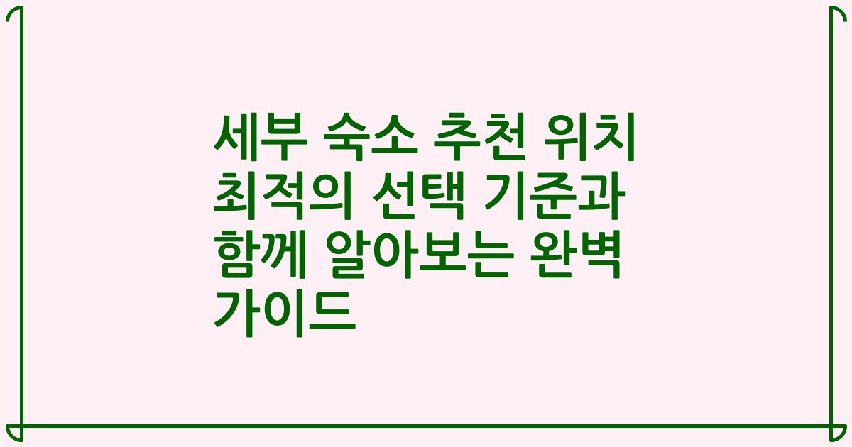 세부 숙소 추천 위치 최적의 선택 기준과 함께 알아보는 완벽 가이드