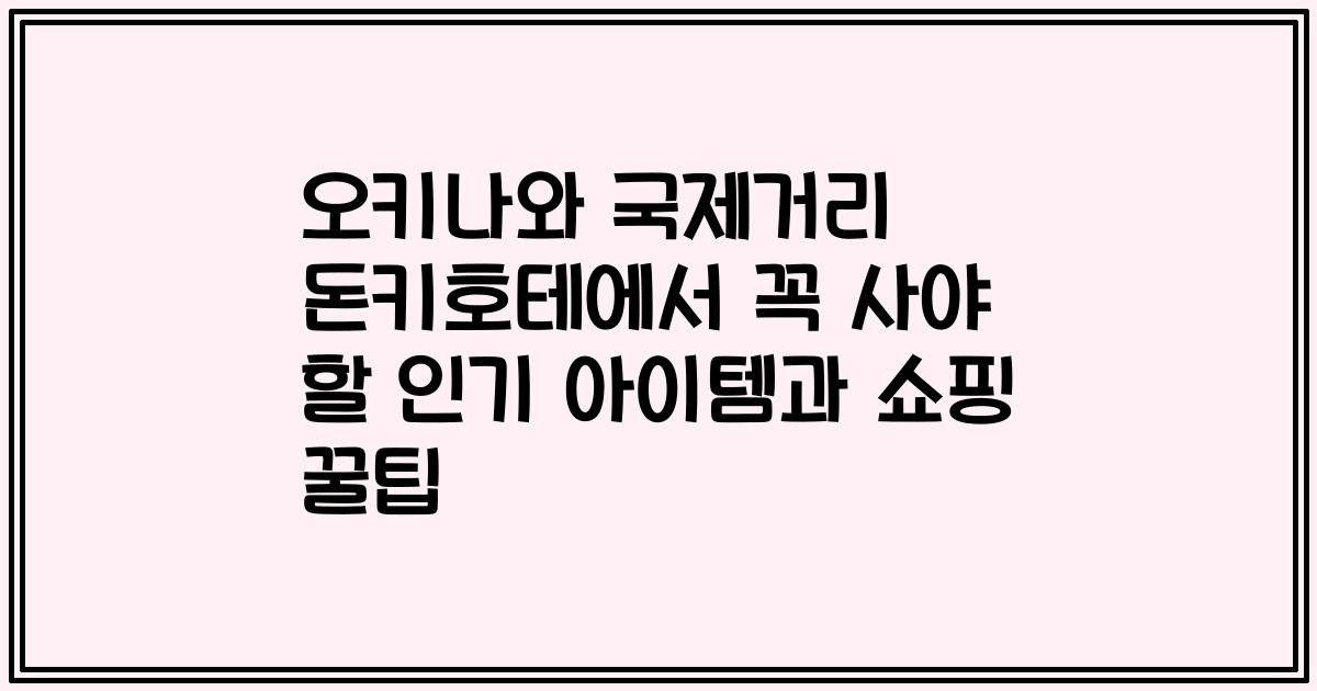 오키나와 국제거리 돈키호테에서 꼭 사야 할 인기 아이템과 쇼핑 꿀팁