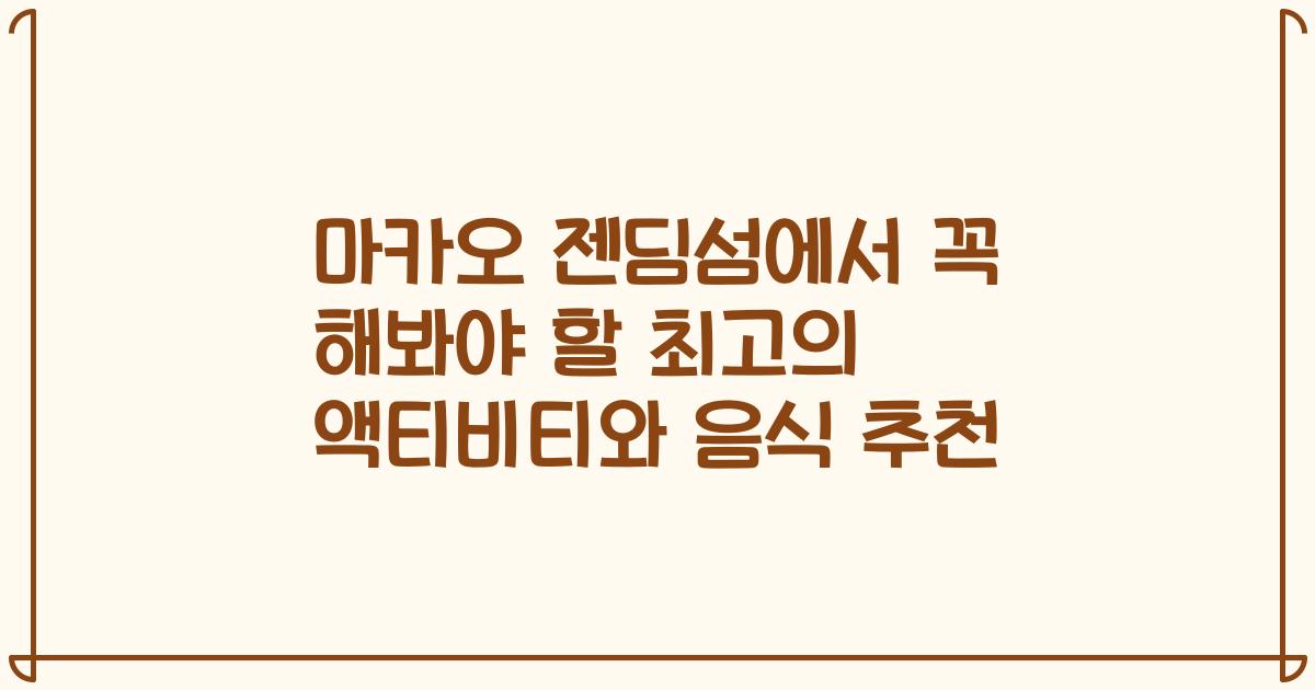 마카오 젠딤섬에서 꼭 해봐야 할 최고의 액티비티와 음식 추천