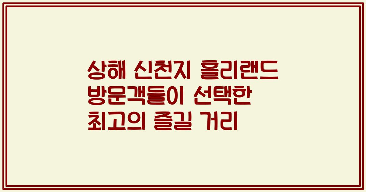 상해 신천지 홀리랜드 방문객들이 선택한 최고의 즐길 거리
