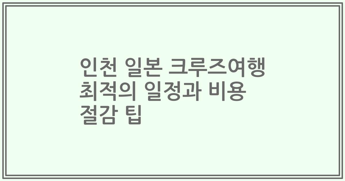 인천 일본 크루즈여행 최적의 일정과 비용 절감 팁