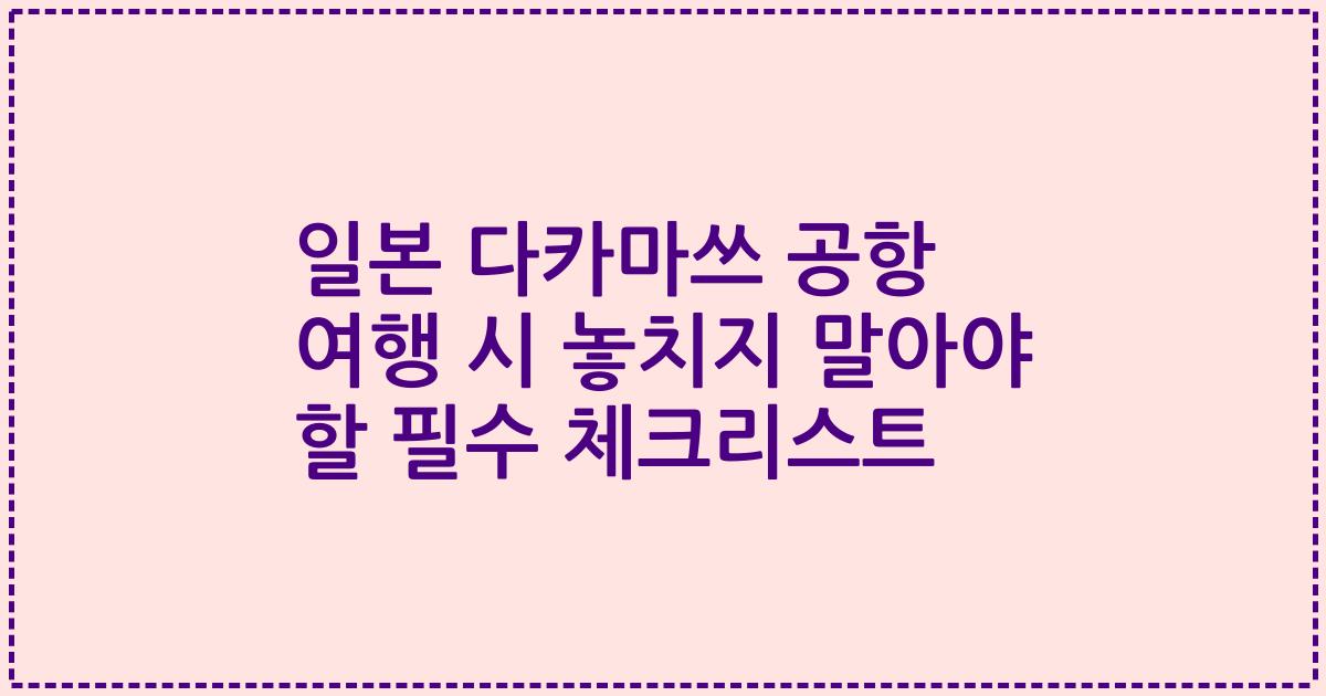 일본 다카마쓰 공항 여행 시 놓치지 말아야 할 필수 체크리스트