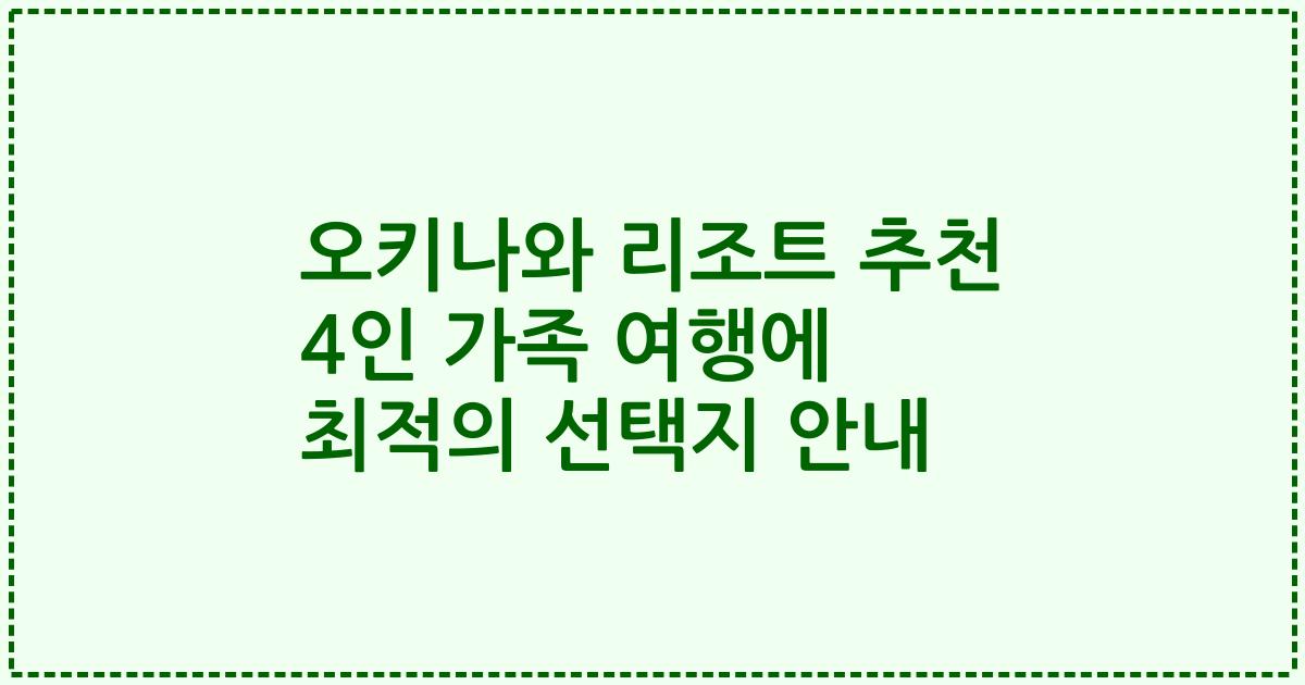 오키나와 리조트 추천 4인 가족 여행에 최적의 선택지 안내