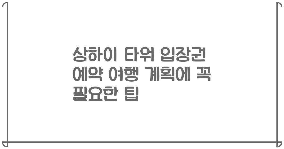상하이 타워 입장권 예약 여행 계획에 꼭 필요한 팁