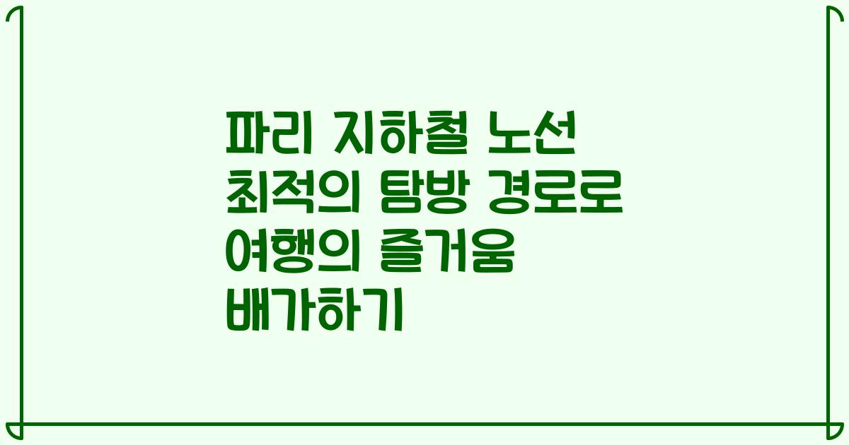 파리 지하철 노선 최적의 탐방 경로로 여행의 즐거움 배가하기