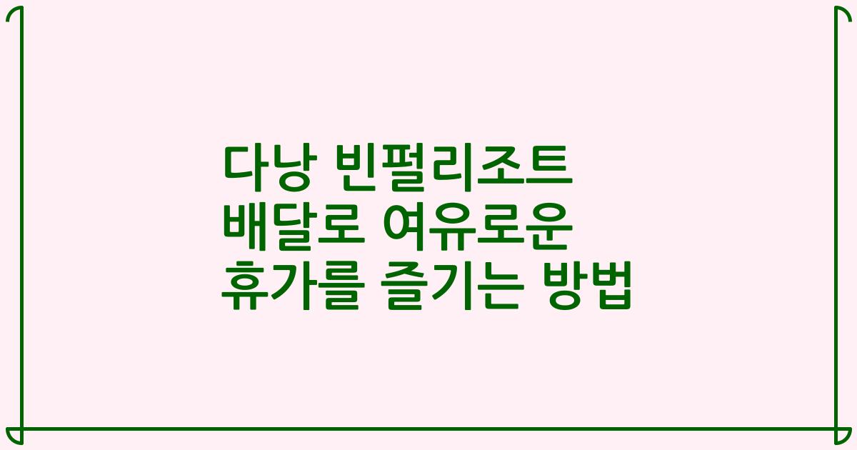 다낭 빈펄리조트 배달로 여유로운 휴가를 즐기는 방법