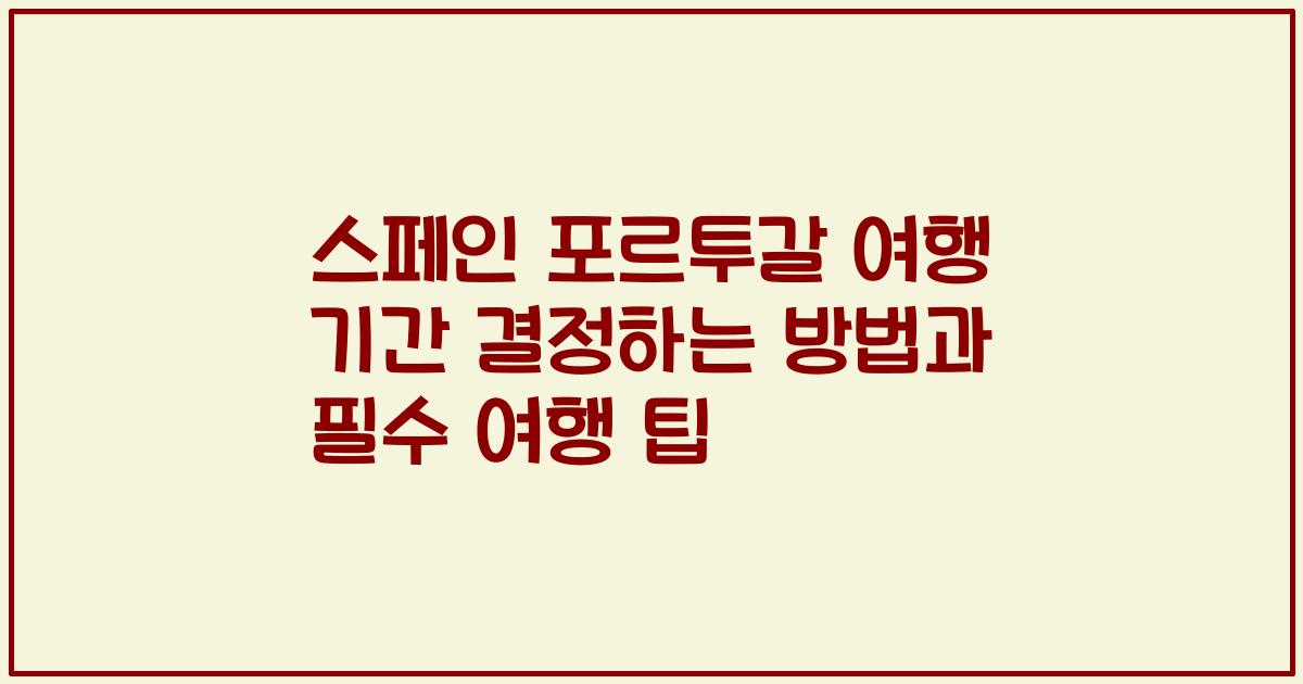스페인 포르투갈 여행 기간 결정하는 방법과 필수 여행 팁