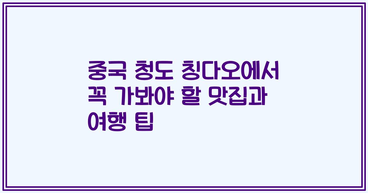 중국 청도 칭다오에서 꼭 가봐야 할 맛집과 여행 팁