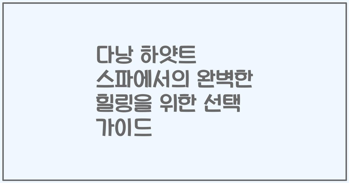 다낭 하얏트 스파에서의 완벽한 힐링을 위한 선택 가이드
