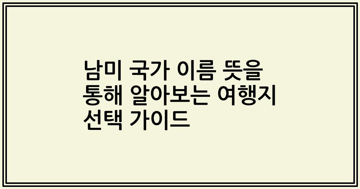 남미 국가 이름 뜻을 통해 알아보는 여행지 선택 가이드