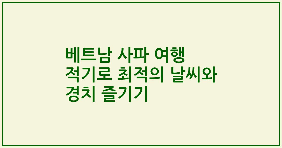 베트남 사파 여행 적기로 최적의 날씨와 경치 즐기기