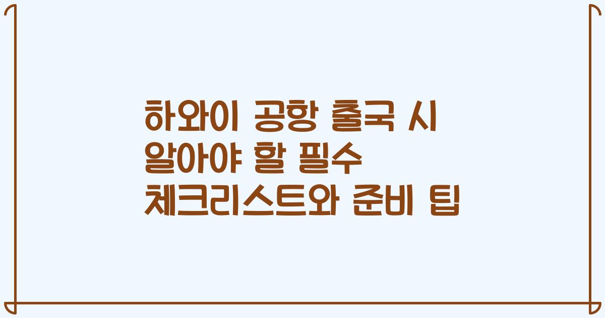 하와이 공항 출국 시 알아야 할 필수 체크리스트와 준비 팁
